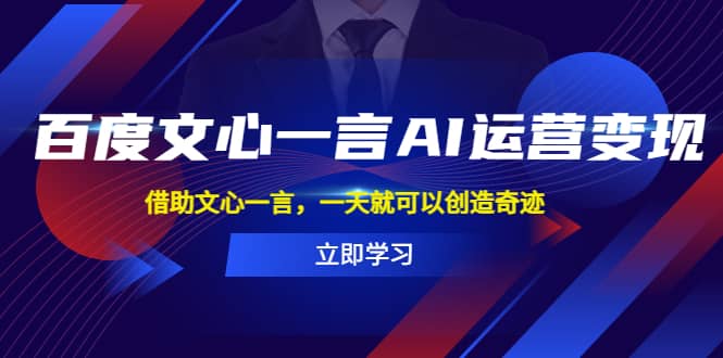 百度·文心一言AI·运营变现，借助文心一言，一天就可以创造奇迹-淘金创客
