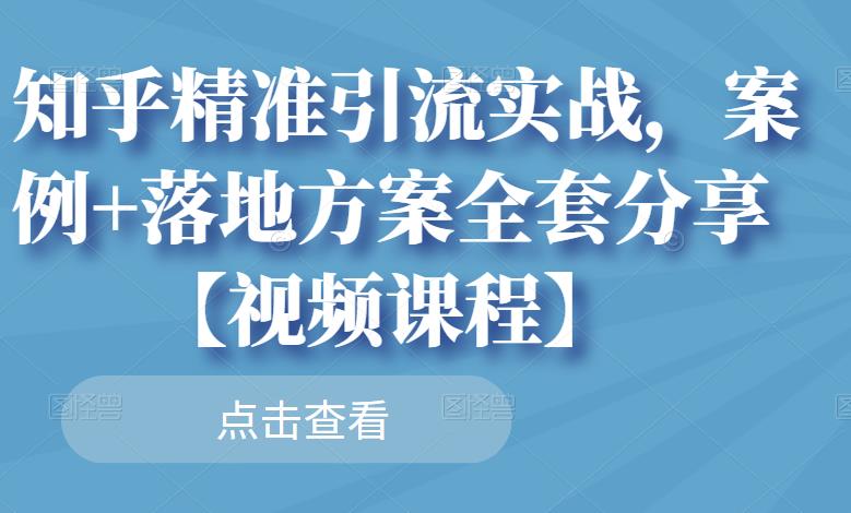 知乎精准引流实战，案例+落地方案全套分享【视频课程】-淘金创客