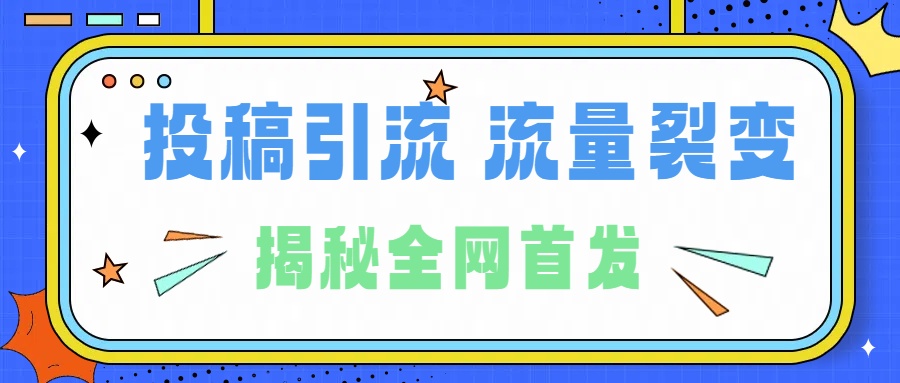 所有导师都在和你说的独家裂变引流到底是什么首次揭秘全网首发，24年最强引流，什么是投稿引流裂变流量，保姆及揭秘-淘金创客