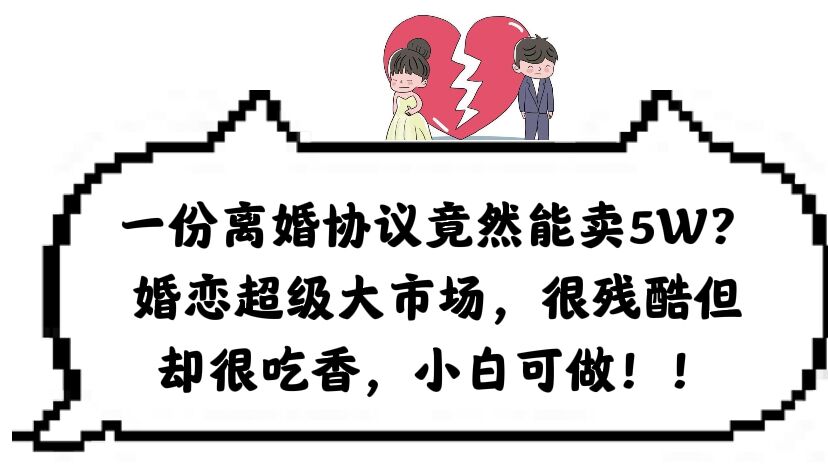 一份离婚协议竟然能卖5W？婚恋超级大市场，很残酷但却很吃香，小白可做-淘金创客