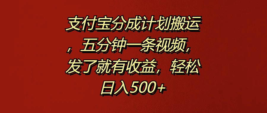 支付宝分成计划搬运，五分钟一条视频，发了就有收益，轻松日入500+-淘金创客