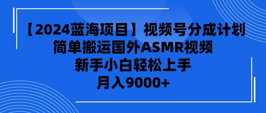 【2024蓝海项目】视频号分成计划，无脑搬运国外ASMR视频，新手小白轻松…-淘金创客