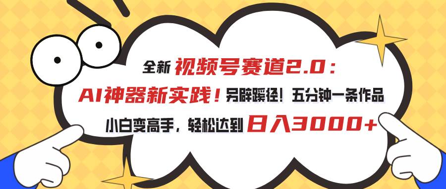 视频号赛道2.0：AI神器新实践！另辟蹊径！五分钟一条作品，小白变高手…-淘金创客