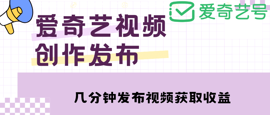 爱奇艺号视频发布，每天几分钟即可发布视频【教程+涨粉攻略】-淘金创客