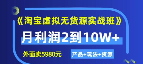 《淘宝虚拟无货源实战班》线上第四期：月利润2到10W+（产品+玩法+资源)-淘金创客