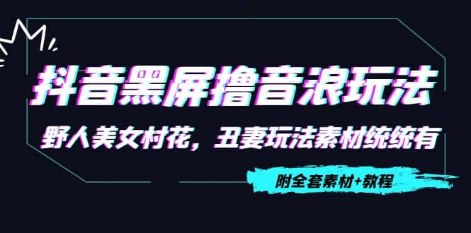 抖音黑屏撸音浪玩法：野人美女村花，丑妻玩法素材统统有【教程+素材】-淘金创客