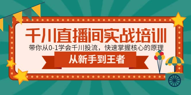 千川直播间实战培训：带你从0-1学会千川投流，快速掌握核心的原理-淘金创客