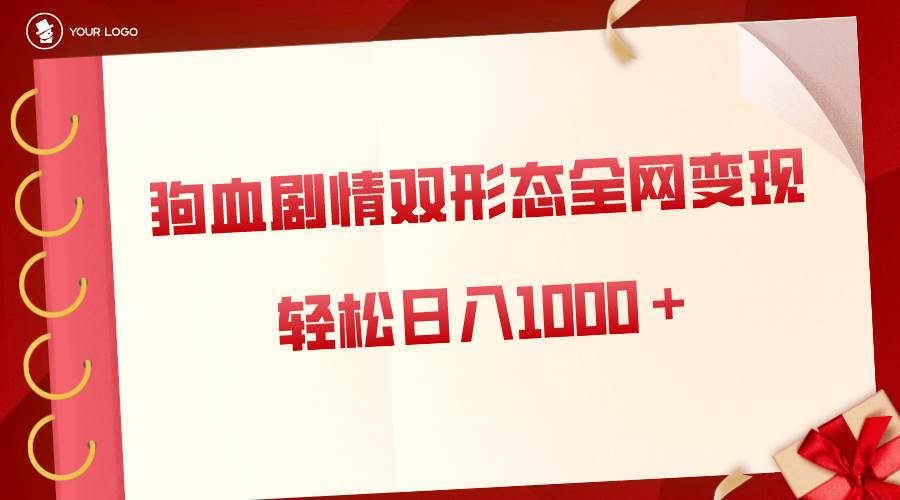 狗血剧情多渠道变现，双形态全网布局，轻松日入1000＋，保姆级项目拆解-淘金创客