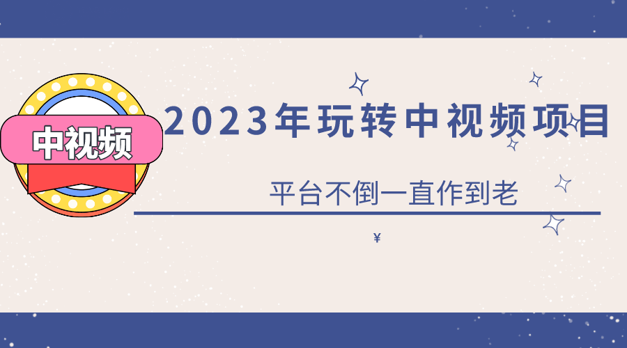 2023一心0基础玩转中视频项目：平台不倒，一直做到老-淘金创客