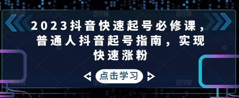 2023抖音快速起号必修课，普通人抖音起号指南，实现快速涨粉-淘金创客