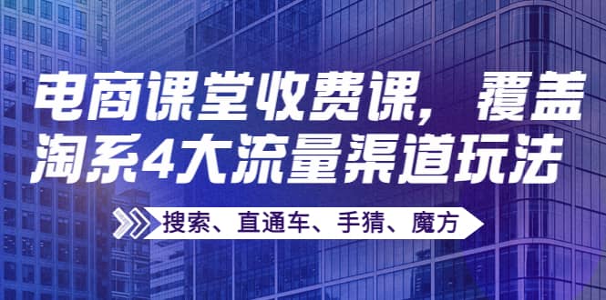 某电商课堂收费课，覆盖淘系4大流量渠道玩法【搜索、直通车、手猜、魔方】-淘金创客