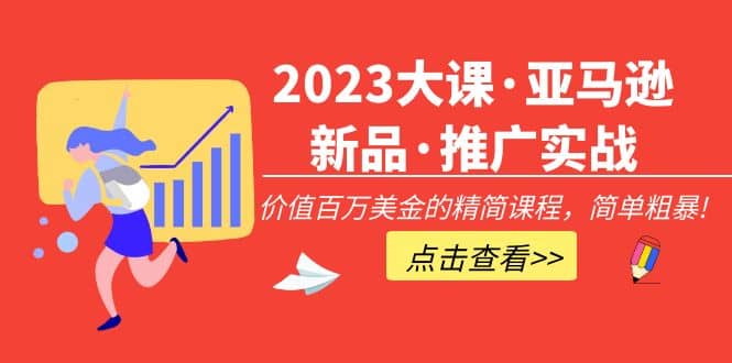 2023大课·亚马逊新品·推广实战：精简课程，简单粗暴-淘金创客