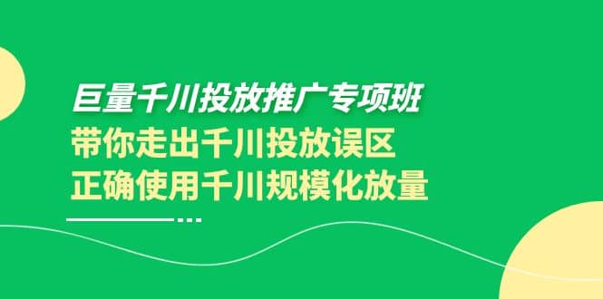 巨量千川投放推广专项班，带你走出千川投放误区正确使用千川规模化放量-淘金创客