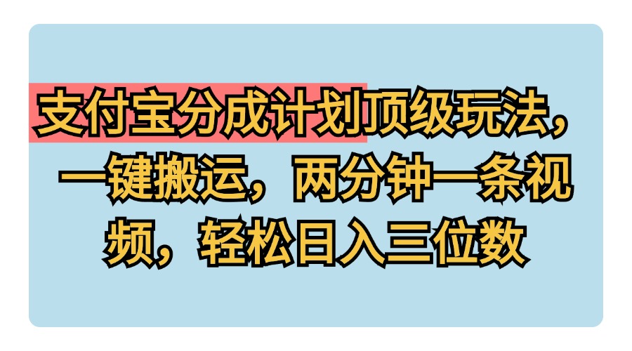 支付宝分成计划玩法，一键搬运，两分钟一条视频，轻松日入三位数-淘金创客