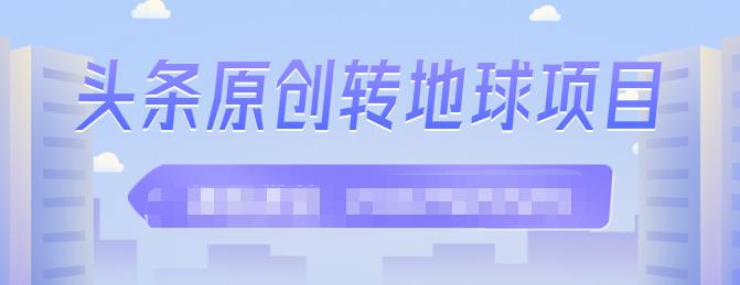 外面收2000大洋的‮条头‬原创转地球项目，单号每天做6-8个视频，收益过百很轻松-淘金创客