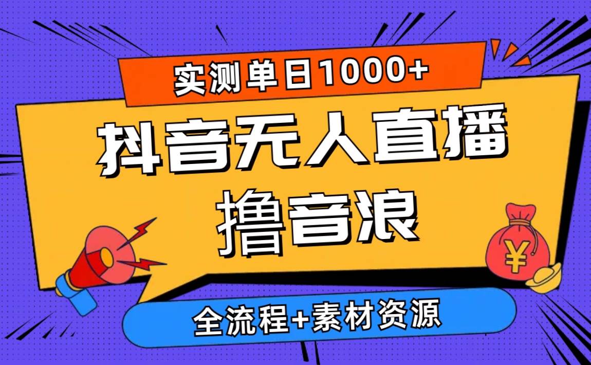 2024抖音无人直播撸音浪新玩法 日入1000+ 全流程+素材资源-淘金创客