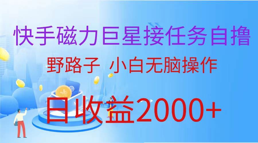 （蓝海项目）快手磁力巨星接任务自撸，野路子，小白无脑操作日入2000+-淘金创客