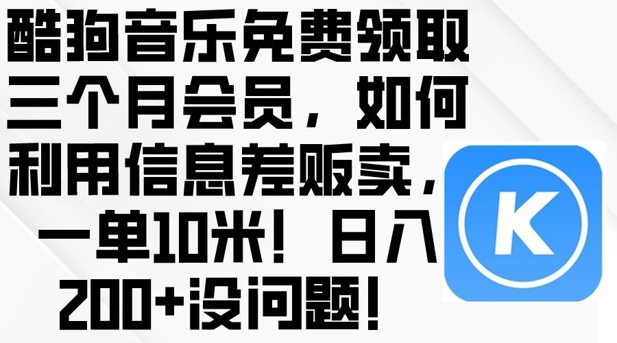 酷狗音乐免费领取三个月会员，利用信息差贩卖，一单10米！日入200+没问题-淘金创客