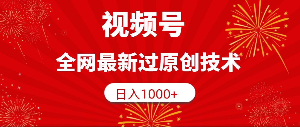 视频号，全网最新过原创技术，日入1000+-淘金创客