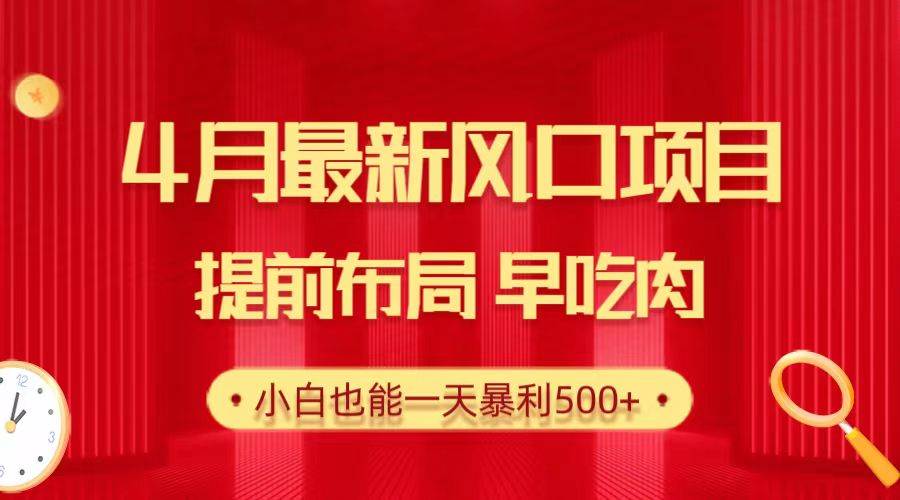 28.4月最新风口项目，提前布局早吃肉，小白也能一天暴利500+-淘金创客