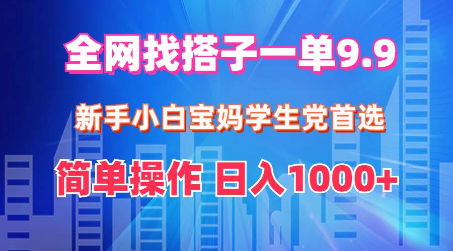 全网找搭子1单9.9 新手小白宝妈学生党首选 简单操作 日入1000+-淘金创客