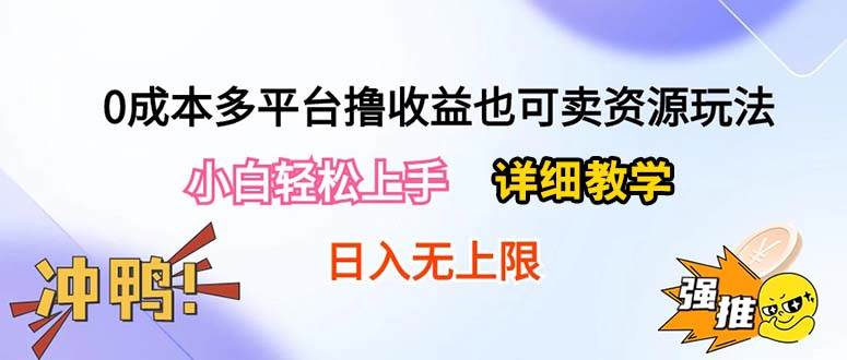 0成本多平台撸收益也可卖资源玩法，小白轻松上手。详细教学日入500+附资源-淘金创客