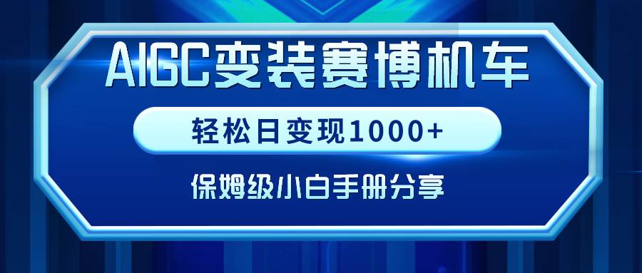 AIGC变装赛博机车，轻松日变现1000+，保姆级小白手册分享！-淘金创客