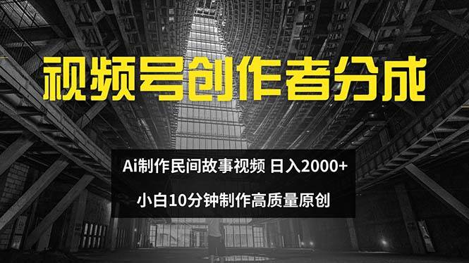 视频号创作者分成 ai制作民间故事 新手小白10分钟制作高质量视频 日入2000-淘金创客