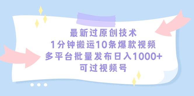 最新过原创技术，1分钟搬运10条爆款视频，多平台批量发布日入1000+，可…-淘金创客