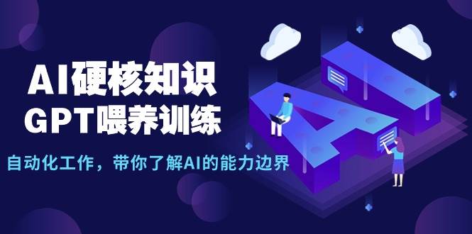 AI硬核知识-GPT喂养训练，自动化工作，带你了解AI的能力边界（10节课）-淘金创客
