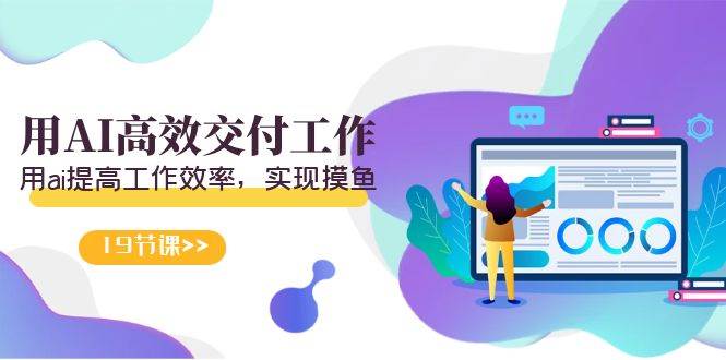 天选 打工人-用AI高效交付工作，用ai提高工作效率，实现摸鱼（19节视频课）-淘金创客