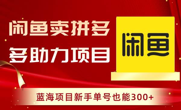 闲鱼卖拼多多助力项目，蓝海项目新手单号也能300+-淘金创客