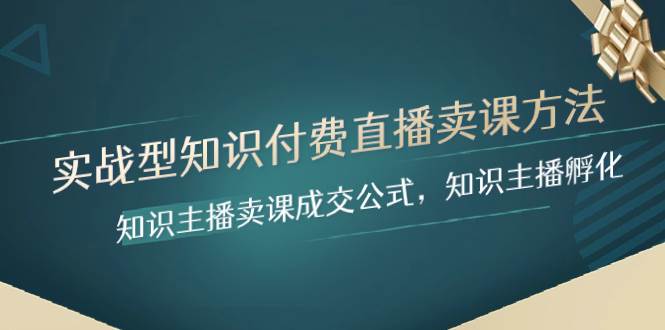 实战型知识付费直播-卖课方法，知识主播卖课成交公式，知识主播孵化-淘金创客