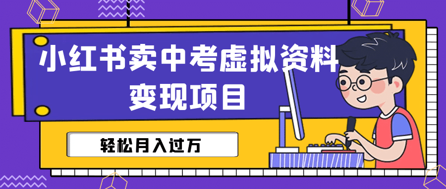 小红书卖中考虚拟资料变现分享课：轻松月入过万（视频+配套资料）-淘金创客