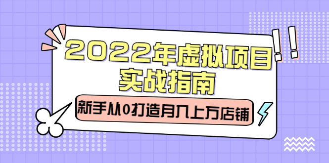 2022年虚拟项目实战指南，新手从0打造月入上万店铺【视频课程】-淘金创客