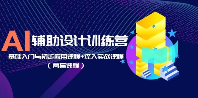 AI辅助设计训练营：基础入门与初步应用课程+深入实战课程（两套课程）-淘金创客