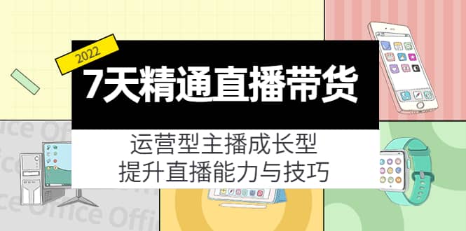 7天精通直播带货，运营型主播成长型，提升直播能力与技巧（19节课）-淘金创客