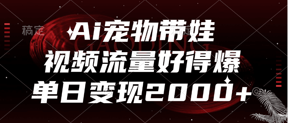Ai宠物带娃，视频流量好得爆，单日变现2000+-淘金创客