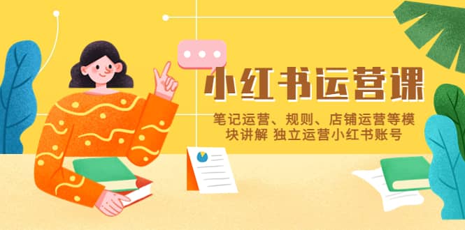 小红书·运营课，笔记运营、规则、店铺运营等模块讲解 独立运营小红书账号-淘金创客