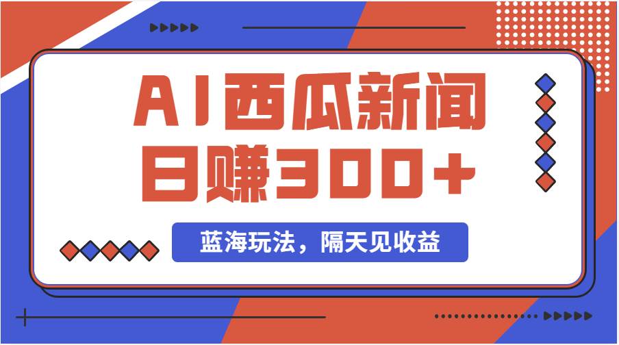 蓝海最新玩法西瓜视频原创搞笑新闻当天有收益单号日赚300+项目-淘金创客
