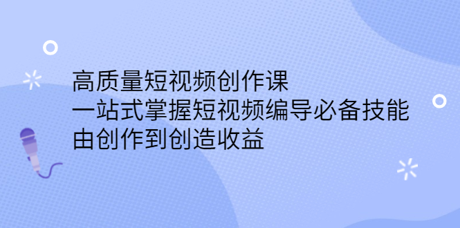 高质量短视频创作课，一站式掌握短视频编导必备技能-淘金创客