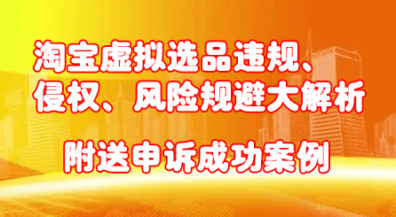 淘宝虚拟选品违规、侵权、风险规避大解析，附送申诉成功案例！-淘金创客