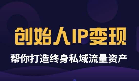 《创始人IP变现》精华版，帮你打造终身私域流量资产（无水印）-淘金创客