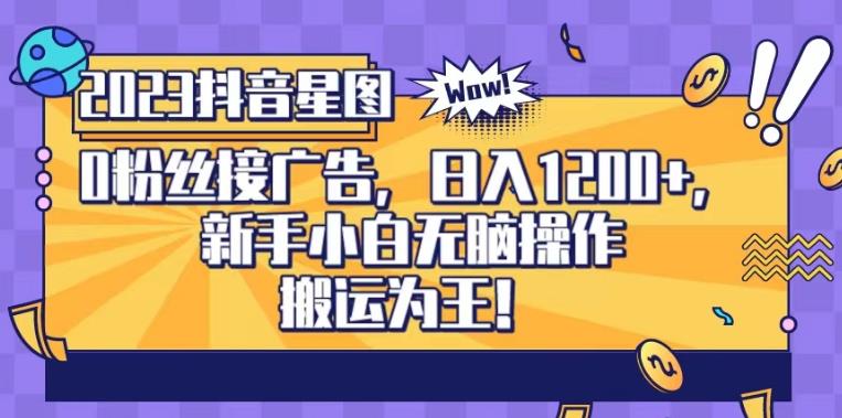 抖音星图0粉接广告，新手小白无脑操作日入1200+，无上限无门槛，搬运为王！【揭秘】-淘金创客