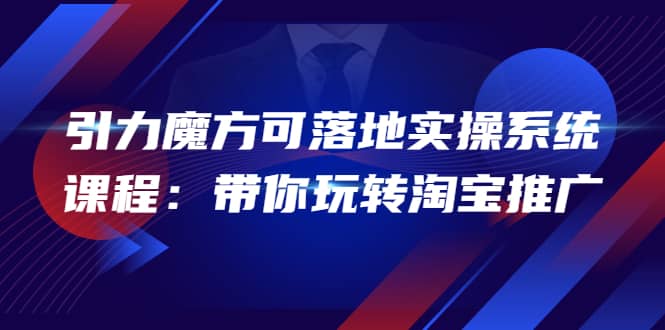 2022引力魔方可落地实操系统课程：带你玩转淘宝推广（12节课）-淘金创客