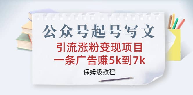 公众号起号写文、引流涨粉变现项目，一条广告赚5k到7k，保姆级教程-淘金创客