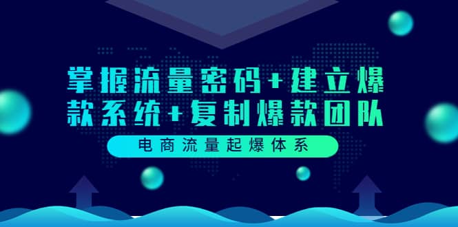 电商流量起爆体系：掌握流量密码+建立爆款系统+复制爆款团队（价值599）-淘金创客