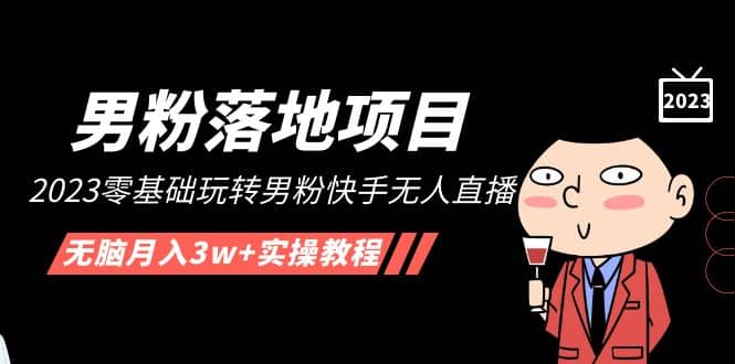 【男粉落地项目】2023零基础玩转男粉快手无人直播，无脑月入3w+实操教程！-淘金创客