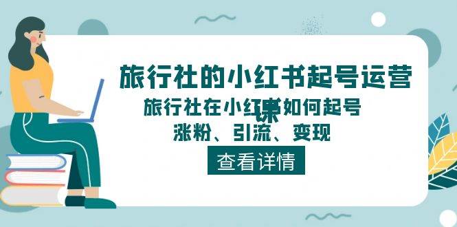 旅行社的小红书起号运营课，旅行社在小红书如何起号、涨粉、引流、变现-淘金创客