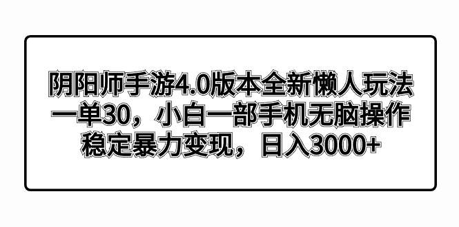 阴阳师手游4.0版本全新懒人玩法，一单30，小白一部手机无脑操作，稳定暴力变现-淘金创客